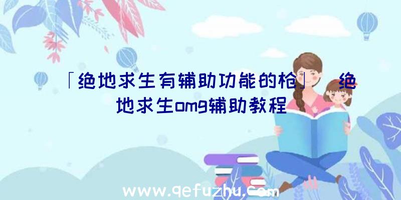 「绝地求生有辅助功能的枪」|绝地求生omg辅助教程
